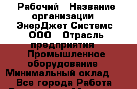 Рабочий › Название организации ­ ЭнерДжет Системс, ООО › Отрасль предприятия ­ Промышленное оборудование › Минимальный оклад ­ 1 - Все города Работа » Вакансии   . Мордовия респ.